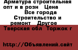 Арматура строительная опт и в розн › Цена ­ 3 000 - Все города Строительство и ремонт » Другое   . Тверская обл.,Торжок г.